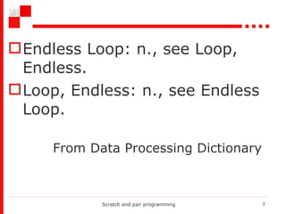 Endless Loop: n., see Loop, Endless. Loop, Endless: n., see Endless Loop. Scratch and pair programming From Data   Processing Dictionary 