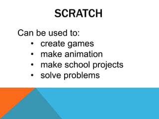SCRATCH
Can be used to:
• create games
• make animation
• make school projects
• solve problems