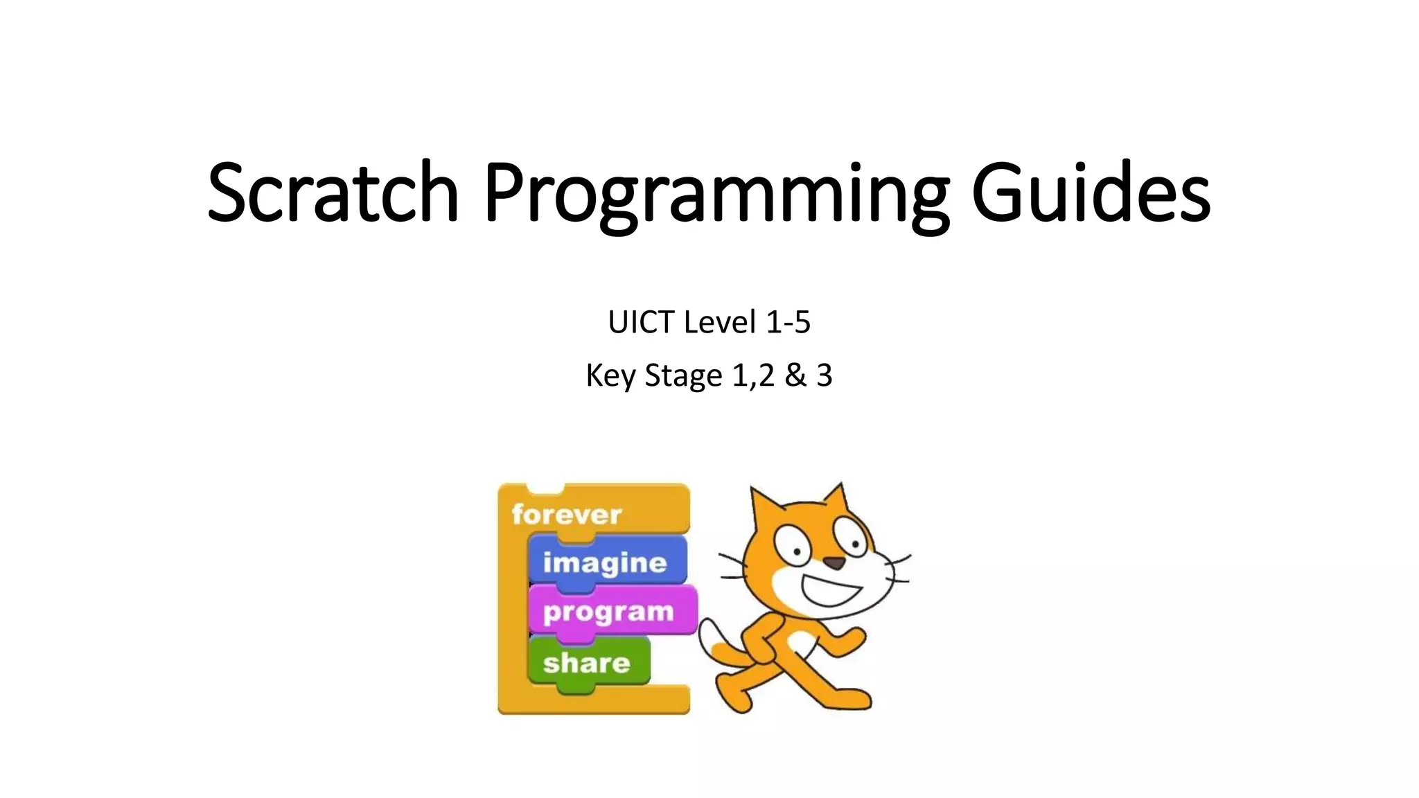 Scratch Programming Guides
UICT Level 1-5
Key Stage 1,2 & 3