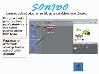 SONIDO
  La manera de introducir un sonido es grabándolo o importándolo.
Para grabar sonidos,
pulsamos sobre la
pestaña Sonid y a
              o
continuación
pulsamos sobre el
botón Graba  r.

Para importar
archivos de
sonido pulsamos
sobre el botón
Im portar.
 