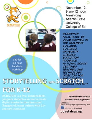 Workshop facilitated by Julie Warner, in the Teachers College, Columbia  University Literacy  Education program, National Board Certified Teacher, and technology director for the Coastal Savannah Writing ProjectSCRATCH is a free, downloadable program students can use to create digital stories in the classroom!  Engage reluctant writers with 21st century literacies!Hosted by the Coastal Savannah Writing ProjectTo sign up: Email writingproject@armstrong.edu   Find us on Facebook: coastalsavwpSTORYTELLING with Scratch for K-1221621752438400$30 fora 3-hour hands-onworkshopNovember 129 am-12 noonArmstrong Atlantic State University College of Ed<br />