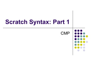 Scratch Syntax: Part 1 CMP 