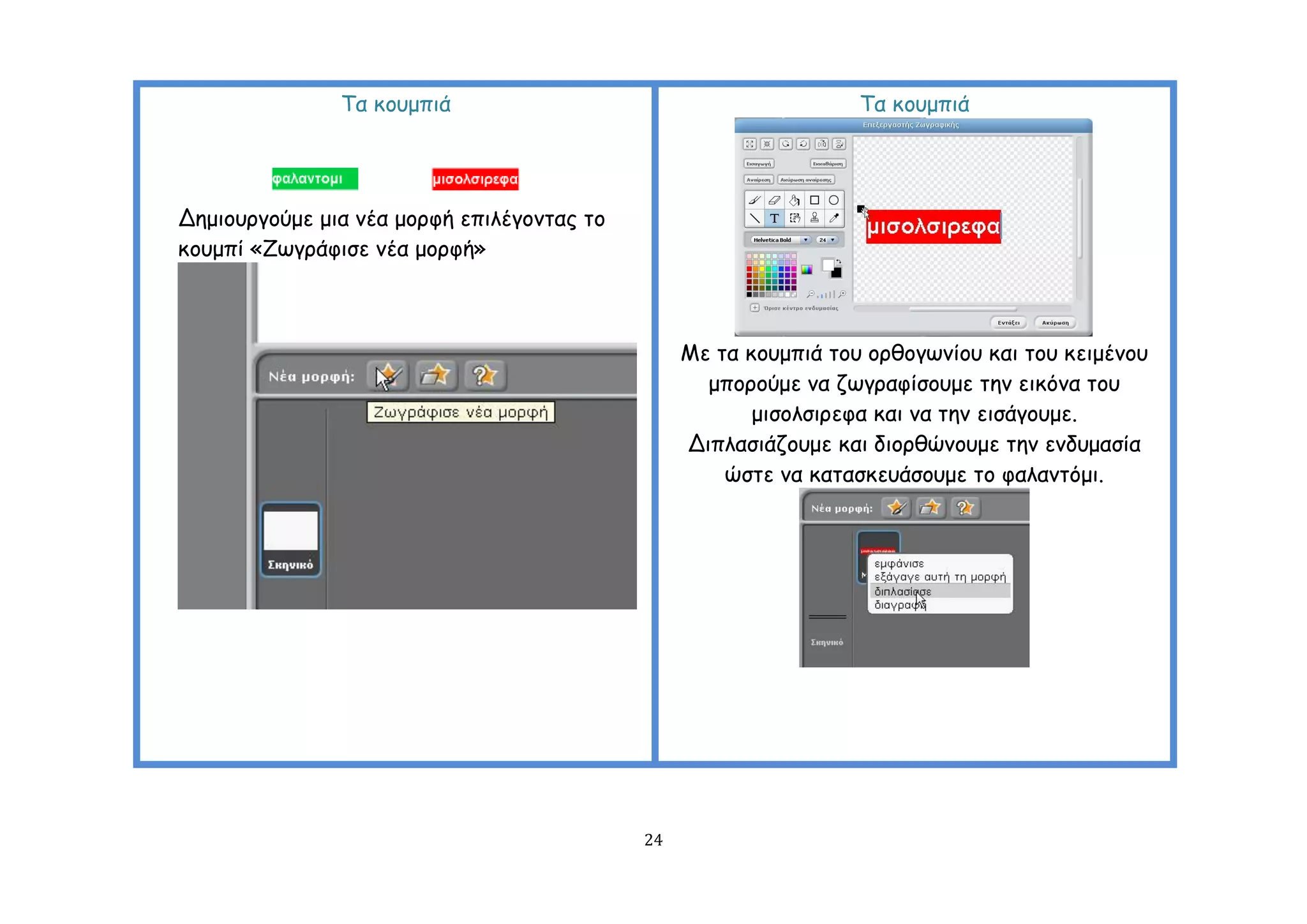 Σα θμομπηά                                         Σα θμομπηά




Δεμημονγμύμε μηα κέα μμνθή επηιέγμκηαξ ημ
θμομπί «Δςγνάθηζε κέα μμνθή»



                                                 Με ηα θμομπηά ημο μνζμγςκίμο θαη ημο θεημέκμο
                                                   μπμνμύμε κα δςγναθίζμομε ηεκ εηθόκα ημο
                                                        μηζμιζηνεθα θαη κα ηεκ εηζάγμομε.
                                                 Δηπιαζηάδμομε θαη δημνζώκμομε ηεκ εκδομαζία
                                                     ώζηε κα θαηαζθεοάζμομε ημ θαιακηόμη.




                                            24
 