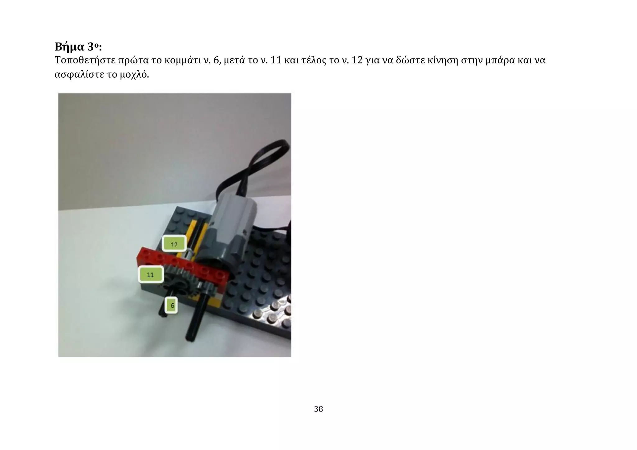 Βήμα 3ο:
Σοποθετόςτε πρώτα το κομμϊτι ν. 6, μετϊ το ν. 11 και τϋλοσ το ν. 12 για να δώςτε κύνηςη ςτην μπϊρα και να
αςφαλύςτε το μοχλό.




                                                       38
 