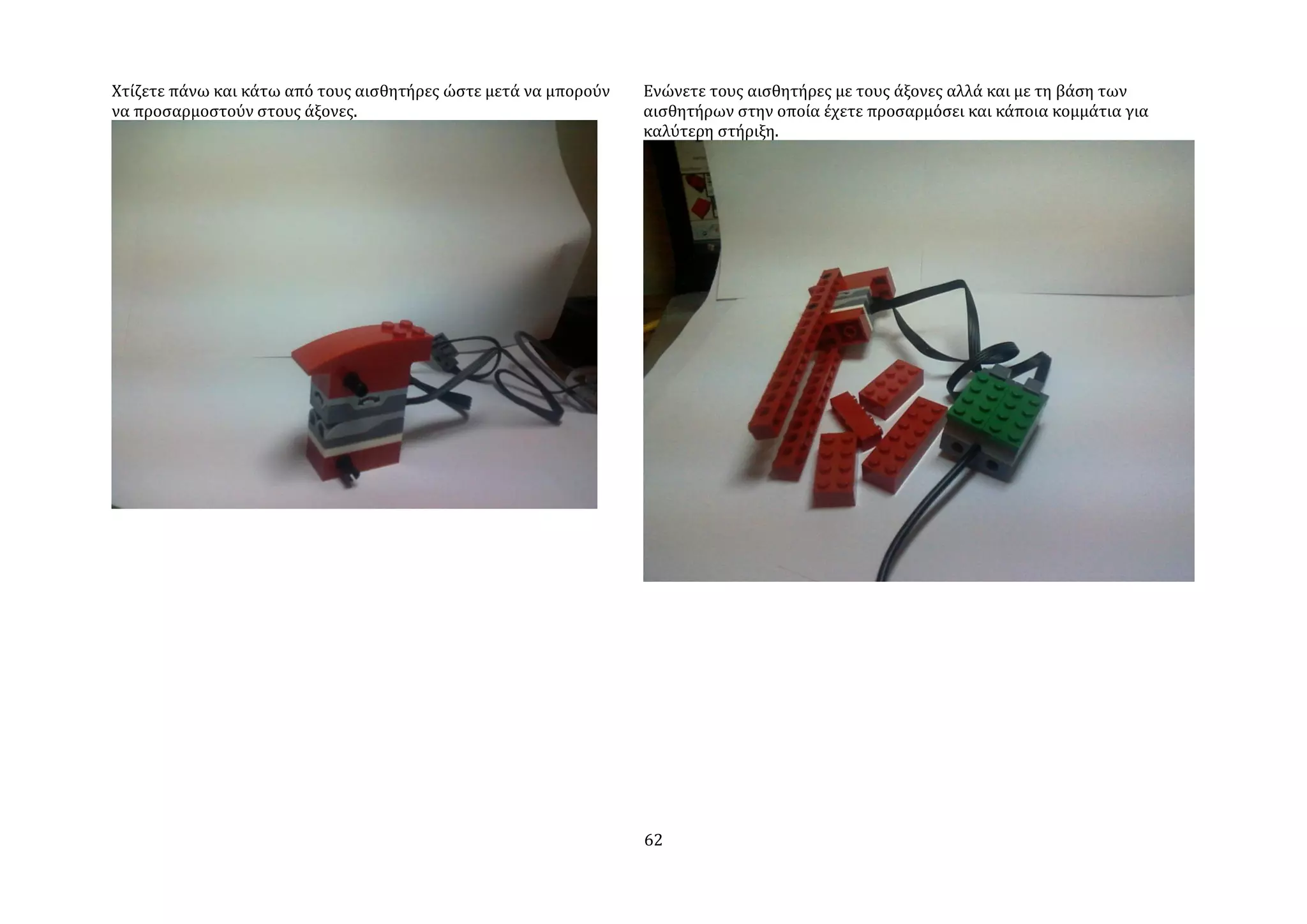 Χτύζετε πϊνω και κϊτω από τουσ αιςθητόρεσ ώςτε μετϊ να μπορούν   Ενώνετε τουσ αιςθητόρεσ με τουσ ϊξονεσ αλλϊ και με τη βϊςη των
να προςαρμοςτούν ςτουσ ϊξονεσ.                                   αιςθητόρων ςτην οπούα ϋχετε προςαρμόςει και κϊποια κομμϊτια για
                                                                 καλύτερη ςτόριξη.




                                                                 62
 