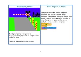 Μηα δηάβαζε ηνέκμο                                   Πόηε ένπεηαη ημ ηνέκμ;


                                                       Σμ ηνέκμ ζα ακηπκεοζεί από ημκ αηζζεηήνα
                                                       απόζηαζεξ πμο οπάνπεη ζημ Lego WeDo.
                                                       Δμθημάζηε ημκ παναθάης θώδηθα γηα κα δείηε πμηεξ
                                                       είκαη μη ηημέξ ημο αηζζεηήνα θαζώξ πιεζηάδεη ημ
                                                       ηνέκμ (ζα πνέπεη κα έπεηε ημπμζεηήζεη ημκ
                                                       αηζζεηήνα ώζηε κα «βιέπεη» ημ ηνέκμ).




΢θμπόξ ηεξ δναζηενηόηεηαξ είκαη κα
πνμγναμμαηηζηεί ε μπάνα ώζηε κα θαηεβαίκεη όηακ
ένπεηαη ημ ηνέκμ.

Θα πνέπεη δειαδή κα ιεηημονγεί αοηόμαηα.




                                                  40
 