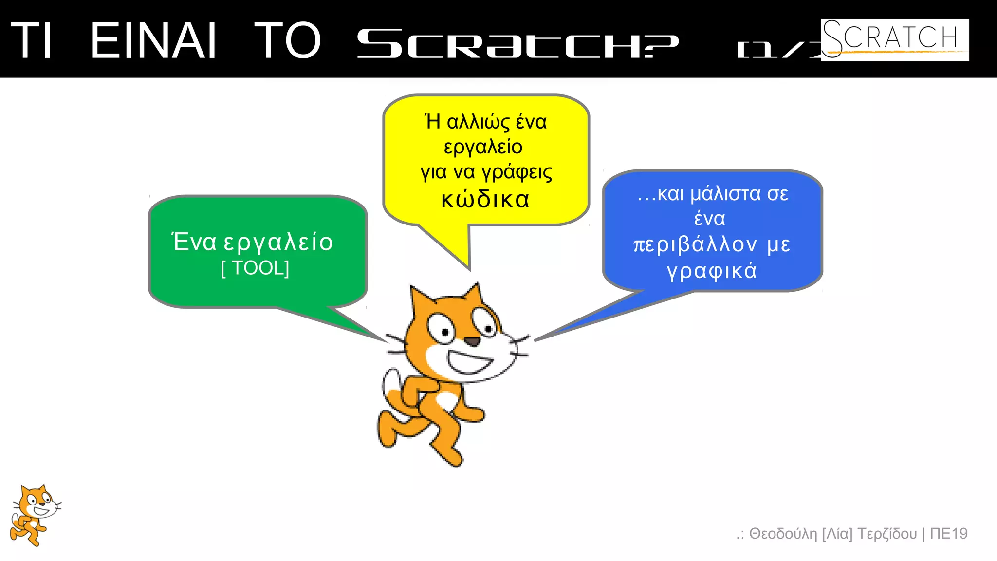 .: Θεοδούλη [Λία] Τερζίδου | ΠΕ19
ΤΙ ΕΙΝΑΙ ΤΟ SCRATCH? [1/2]
Ένα εργαλείο
[ TOOL]
Ή αλλιώς ένα
εργαλείο
για να γράφεις
κώδικα …και μάλιστα σε
ένα
περιβάλλον με
γραφικά
 