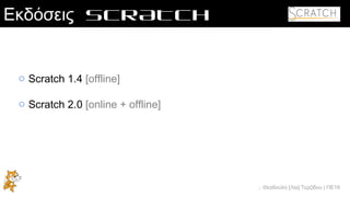 .: Θεοδούλη [Λία] Τερζίδου | ΠΕ19
Εκδόσεις SCRATCH
o Scratch 1.4 [offline]
o Scratch 2.0 [online + offline]
 