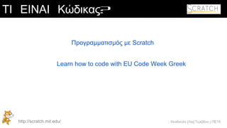 .: Θεοδούλη [Λία] Τερζίδου | ΠΕ19
ΤΙ ΕΙΝΑΙ Κώδικας?
Learn how to code with EU Code Week Greek
Προγραμματισμός με Scratch
http://scratch.mit.edu/
 