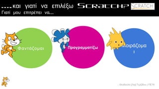 .: Θεοδούλη [Λία] Τερζίδου | ΠΕ19
Μοιράζομα
ι
ΠρογραμματίζωΦαντάζομαι
….και γιατί να επιλέξω SCRATCH?
…Γιατί μου επιτρέπει να
 
