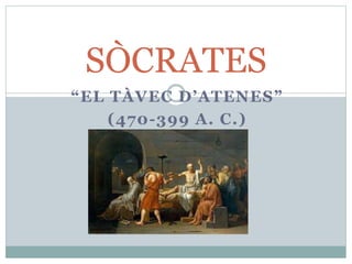 “EL TÀVEC D’ATENES”
(470-399 A. C.)
SÒCRATES
 