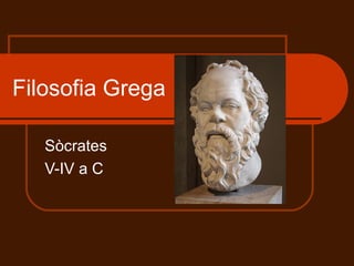 Filosofia Grega Sòcrates V-IV a C 