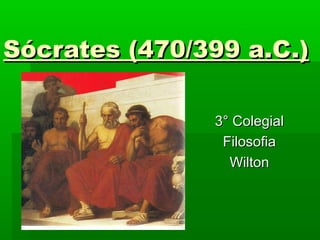 Sócrates (470/399 a.C.)Sócrates (470/399 a.C.)
3° Colegial3° Colegial
FilosofiaFilosofia
WiltonWilton
 