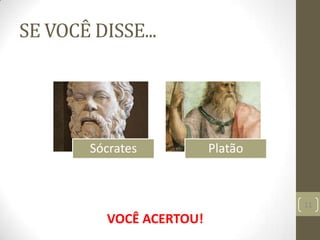 SE VOCÊ DISSE...
11
Sócrates Platão
VOCÊ ACERTOU!
 