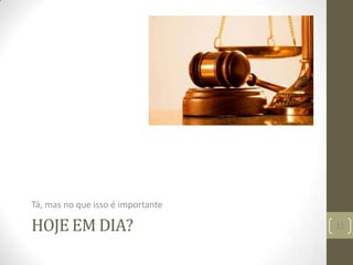 HOJE EM DIA?
Tá, mas no que isso é importante
31
 