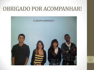 OBRIGADO POR ACOMPANHAR!
36
O GRUPO AGRADECE!
 
