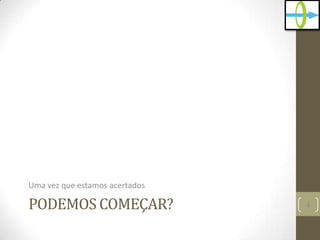 PODEMOS COMEÇAR?
Uma vez que estamos acertados
4
 