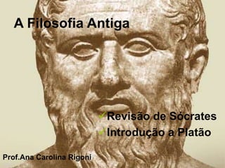 A Filosofia Antiga
Revisão de Sócrates
Introdução a Platão
Prof.Ana Carolina Rigoni
 