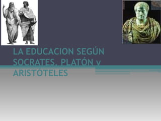LA EDUCACION SEGÚN SOCRATES, PLATÓN y ARISTÓTELES 