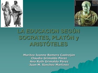 LA EDUCACION SEGÚN SOCRATES, PLATÓN y ARISTÓTELES ,[object Object]