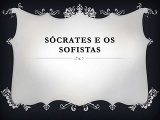 SÓCRATES E OS
  SOFISTAS
 