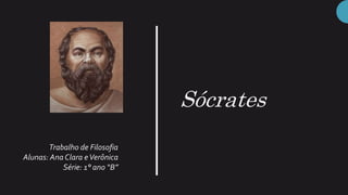 Sócrates
Trabalho de Filosofia
Alunas: Ana Clara eVerônica
Série: 1° ano “B”
 