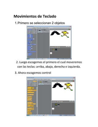 Movimientos de Teclado
1. Primero se seleccionan 2 objetos
2. Luego escogemos el primero el cual moveremos
con las teclas: arriba, abajo, derecha e izquierda.
3. Ahora escogemos control