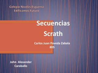 Secuencias
Scrath
Carlos Juan Poveda Zabala
805
John Alexander
Caraballo
 