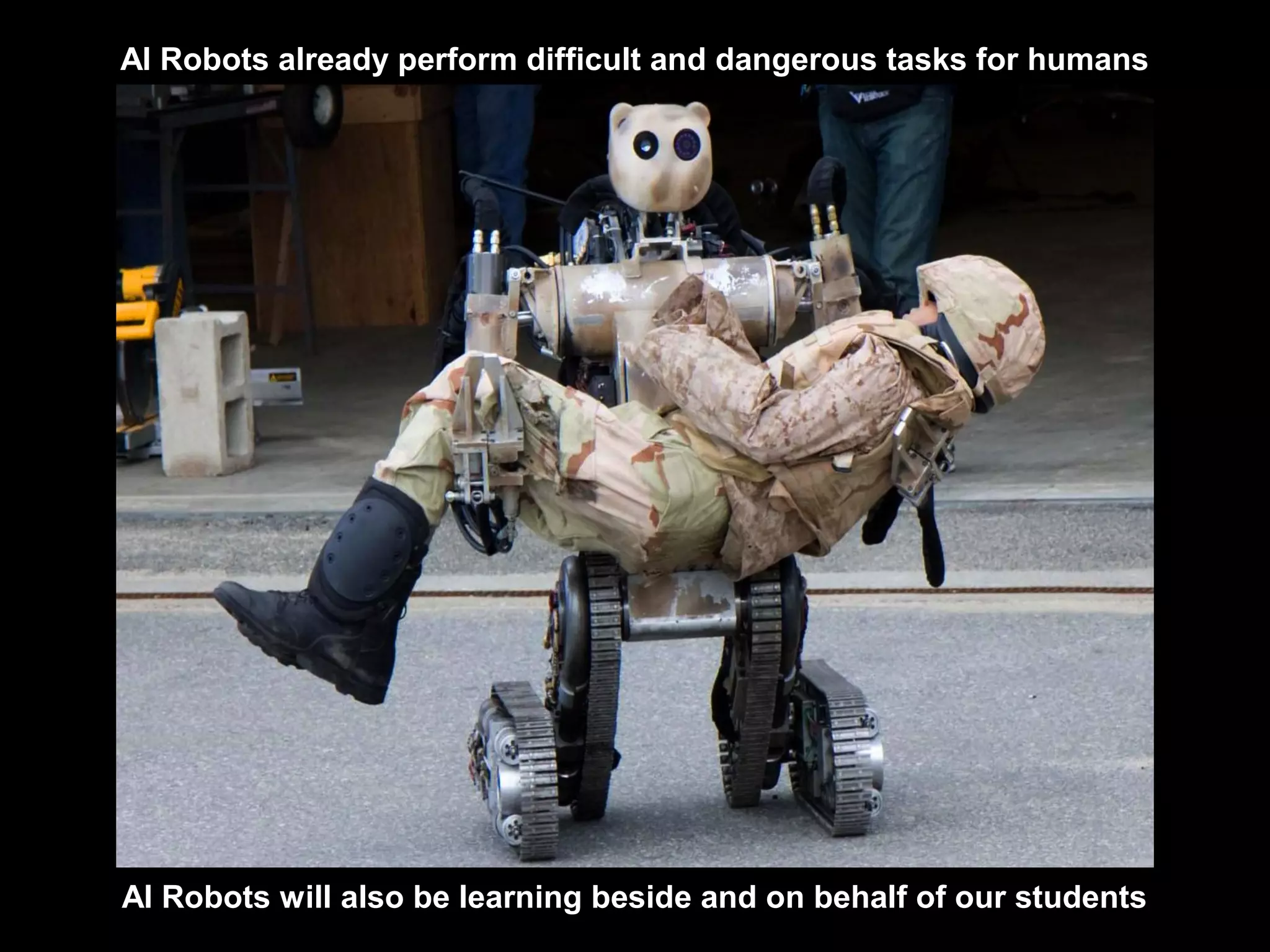 AI Robots already perform difficult and dangerous tasks for humans
AI Robots will also be learning beside and on behalf of our students
 