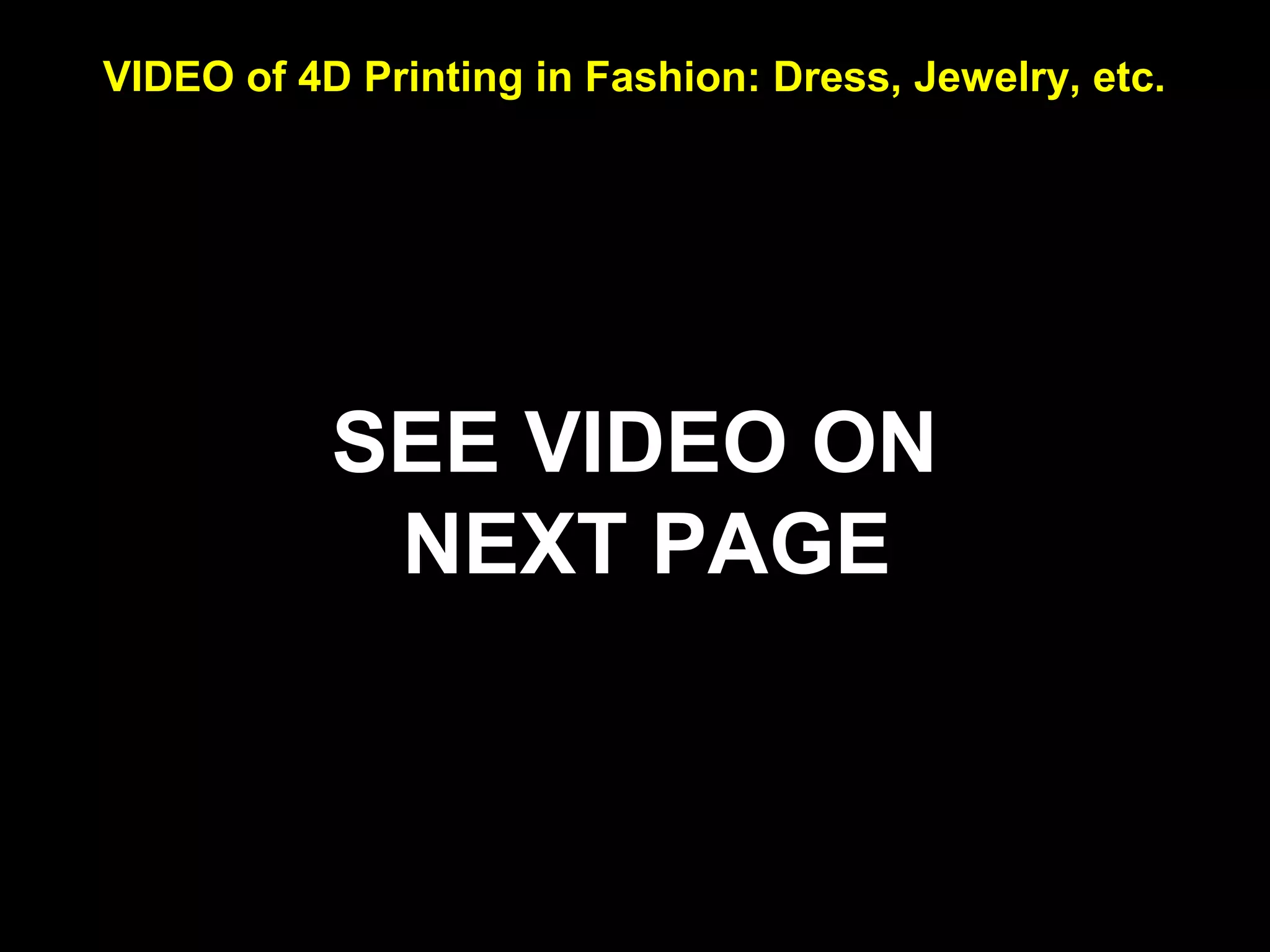 VIDEO of 4D Printing in Fashion: Dress, Jewelry, etc.
SEE VIDEO ON
NEXT PAGE
 