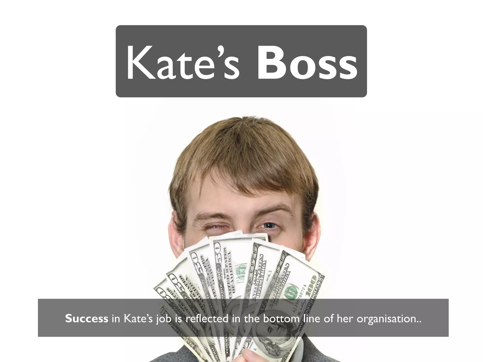 Kate’s Boss




Success in Kate’s job is reflected in the bottom line of her organisation..
 