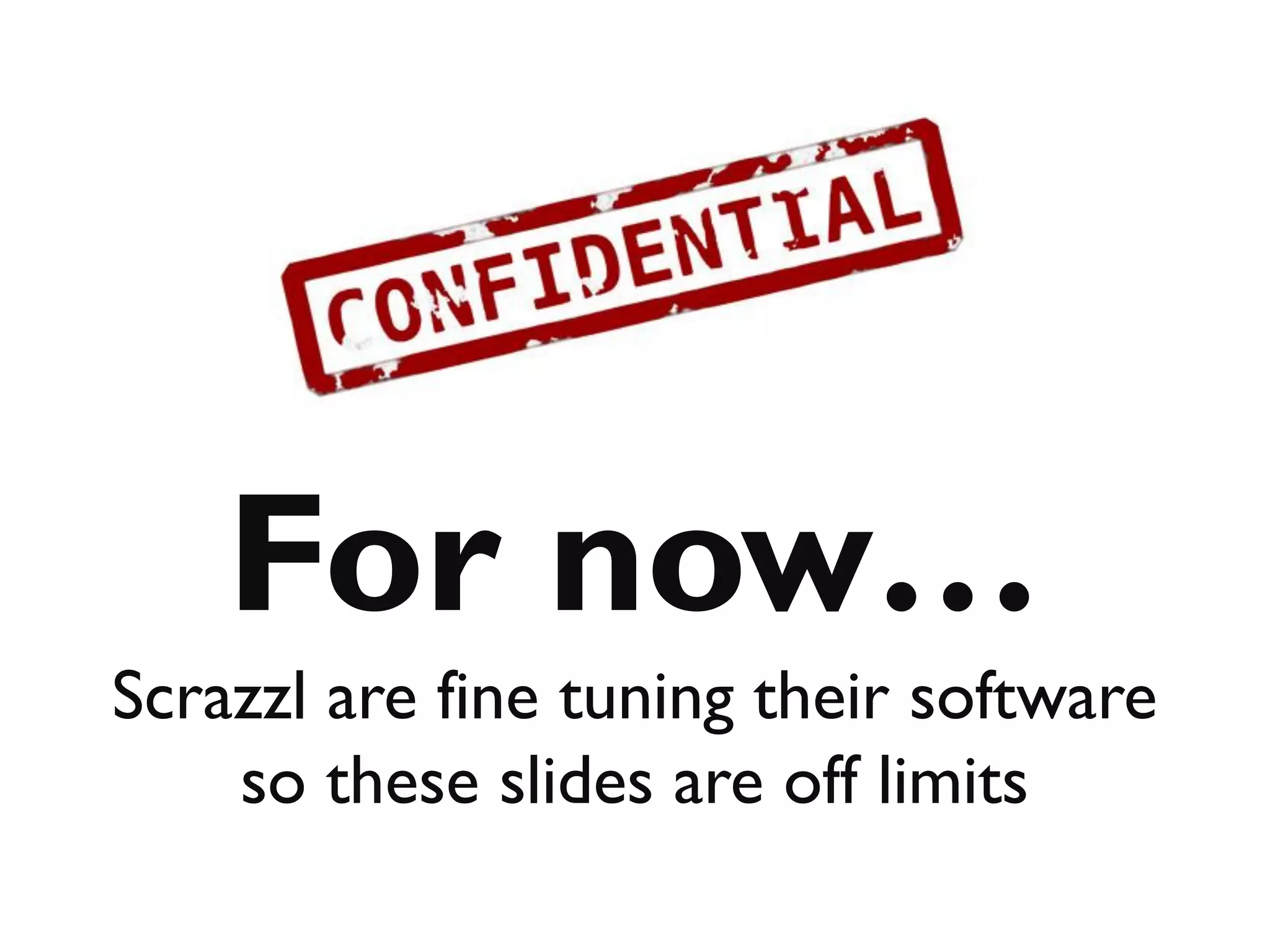 For now…
Scrazzl are fine tuning their software
    so these slides are off limits
 