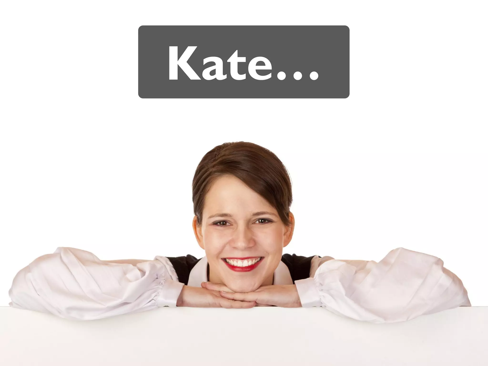Kate…
 
