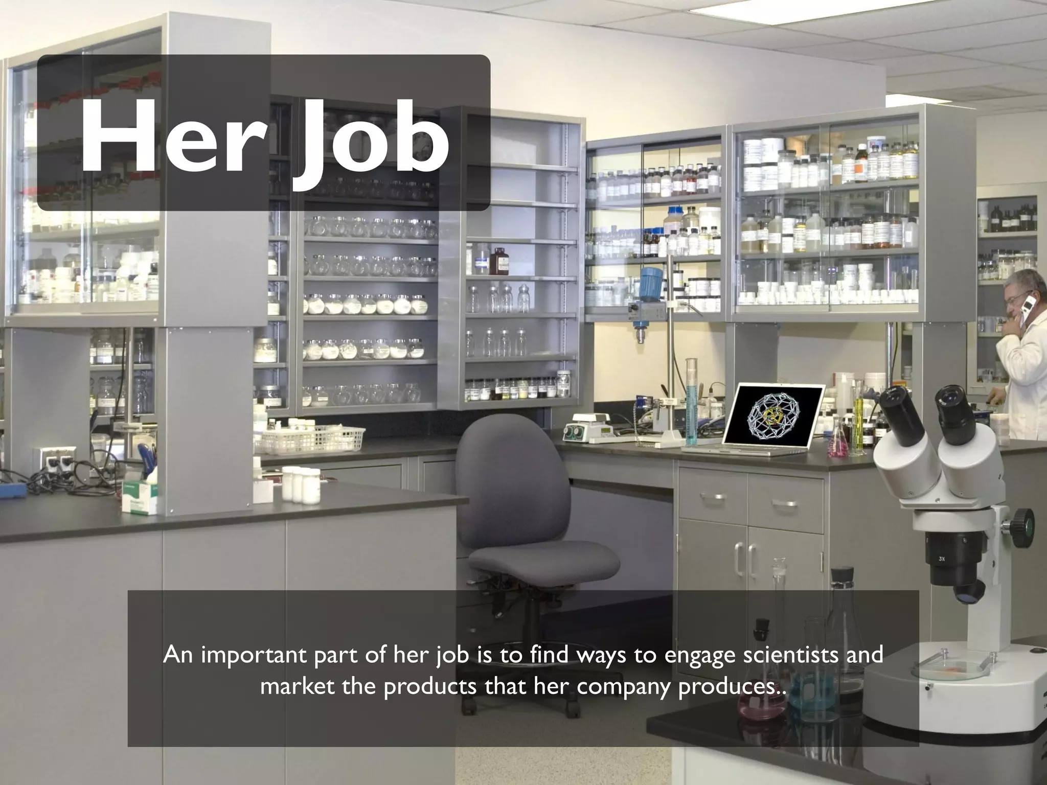 Her Job



 An important part of her job is to find ways to engage scientists and
         market the products that her company produces..
 