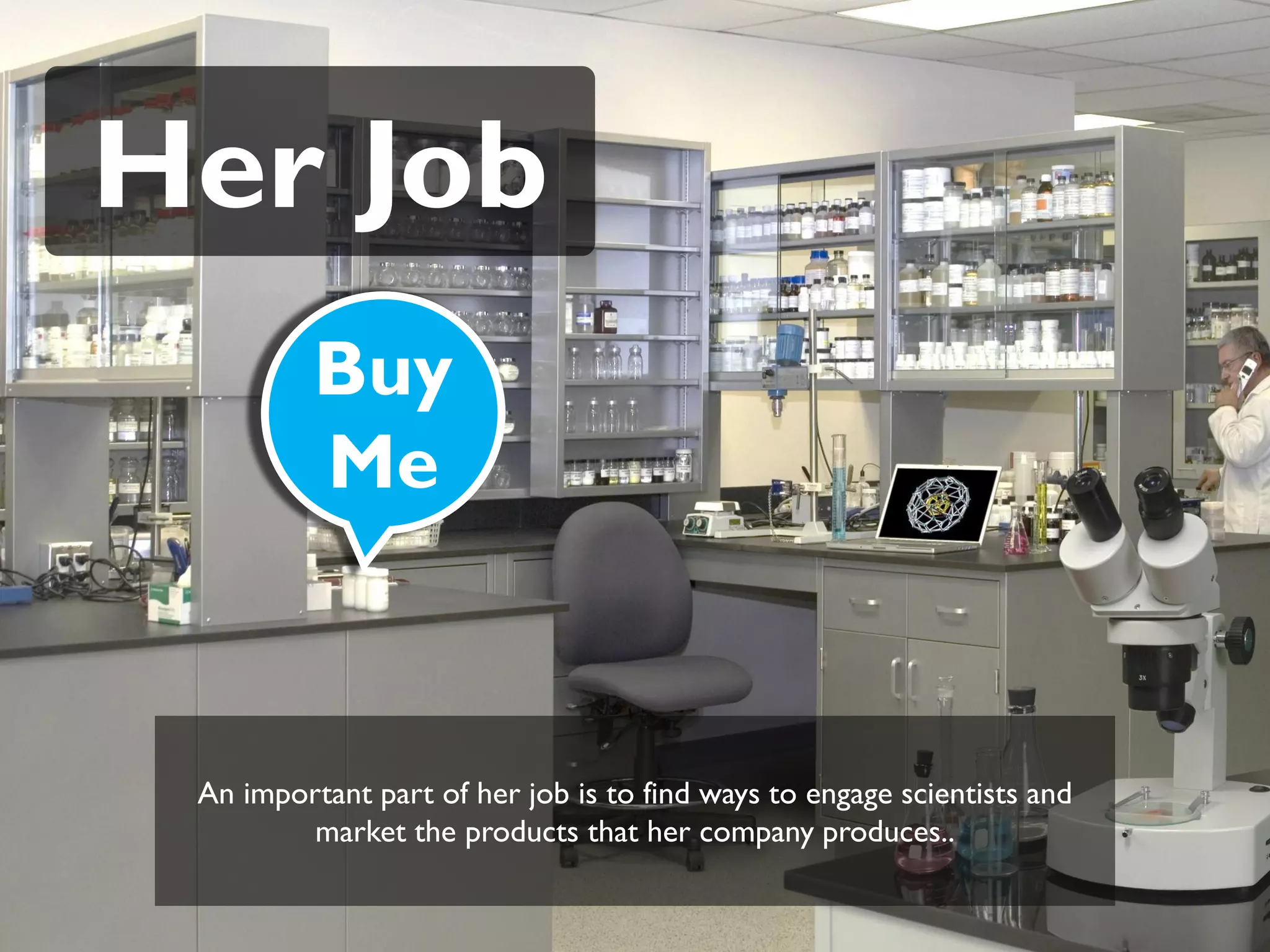 Her Job
          Buy
          Me



 An important part of her job is to find ways to engage scientists and
         market the products that her company produces..
 