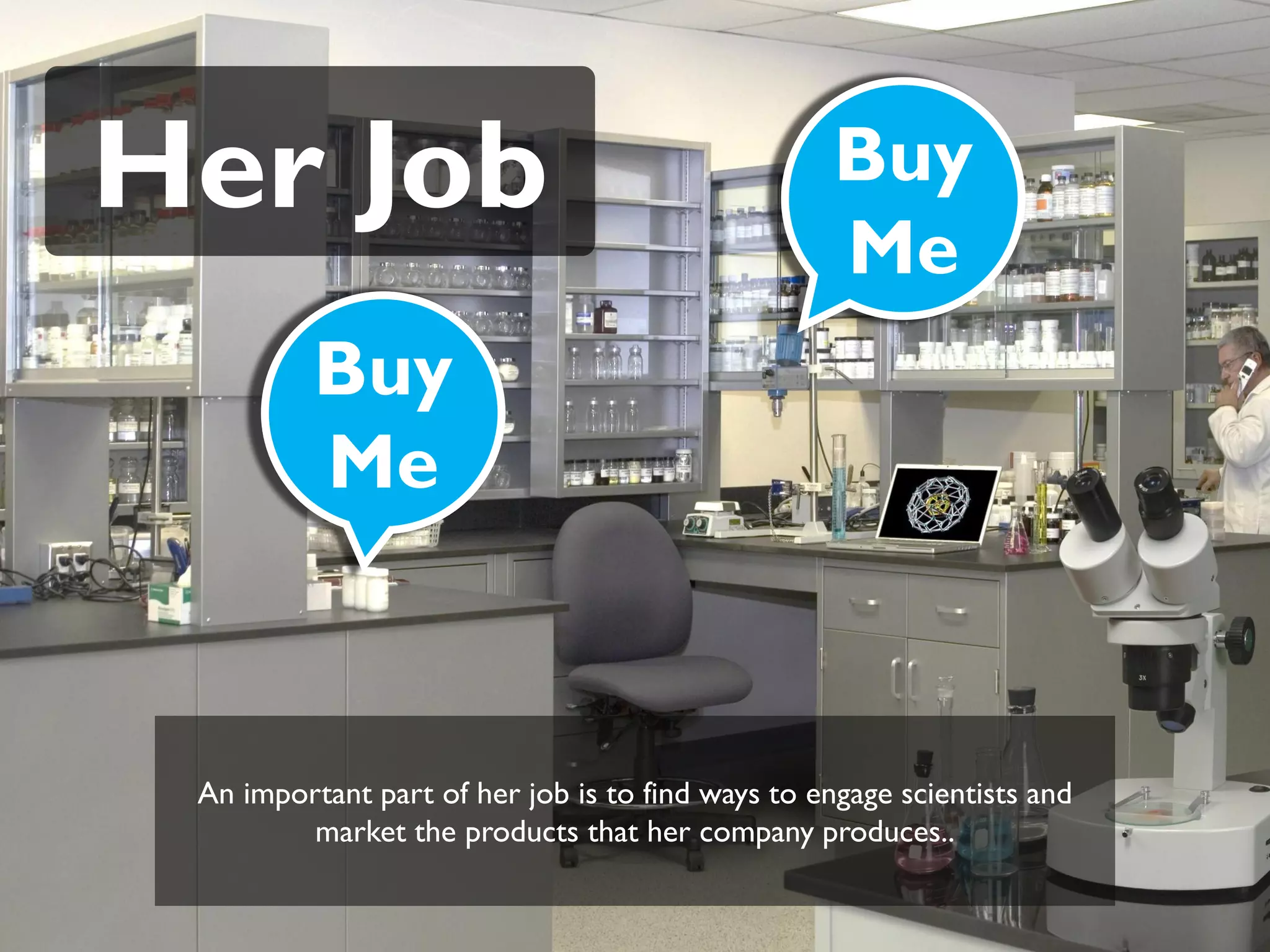 Her Job                                            Buy
                                                   Me
          Buy
          Me



 An important part of her job is to find ways to engage scientists and
         market the products that her company produces..
 
