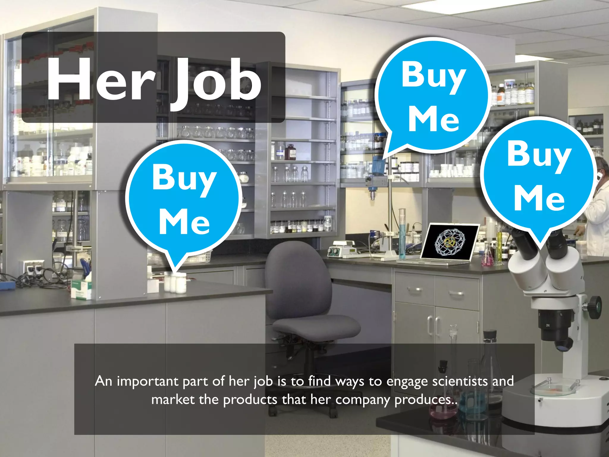 Her Job                                            Buy
                                                   Me
                                                                    Buy
          Buy
                                                                    Me
          Me



 An important part of her job is to find ways to engage scientists and
         market the products that her company produces..
 