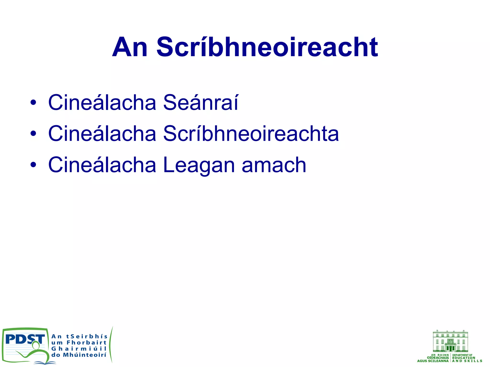 An Scríbhneoireacht
•  Cineálacha Seánraí
•  Cineálacha Scríbhneoireachta
•  Cineálacha Leagan amach
 