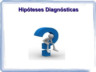 Hipóteses Diagnósticas
 