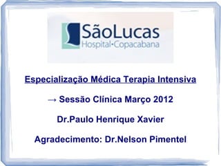 Especialização Médica Terapia Intensiva

     → Sessão Clínica Março 2012

       Dr.Paulo Henrique Xavier

  Agradecimento: Dr.Nelson Pimentel
 