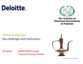 FATCA in Pakistan 
FATCA in Pakistan
Key challenges and Implications

Ali Kazimi

MENA FATCA Leader
Financial Services Partner
© 2013 Deloitte LLP. Private and confidential

 