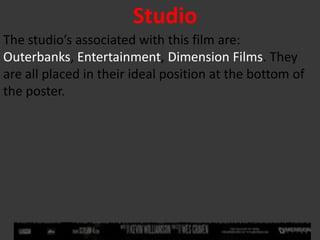Studio
The studio’s associated with this film are:
Outerbanks, Entertainment, Dimension Films. They
are all placed in their ideal position at the bottom of
the poster.
 