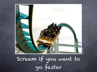 photo credit miguel77
Scream if you want to
      go faster
 