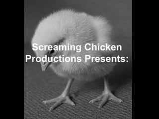 Screaming Chicken
Productions Presents:
 