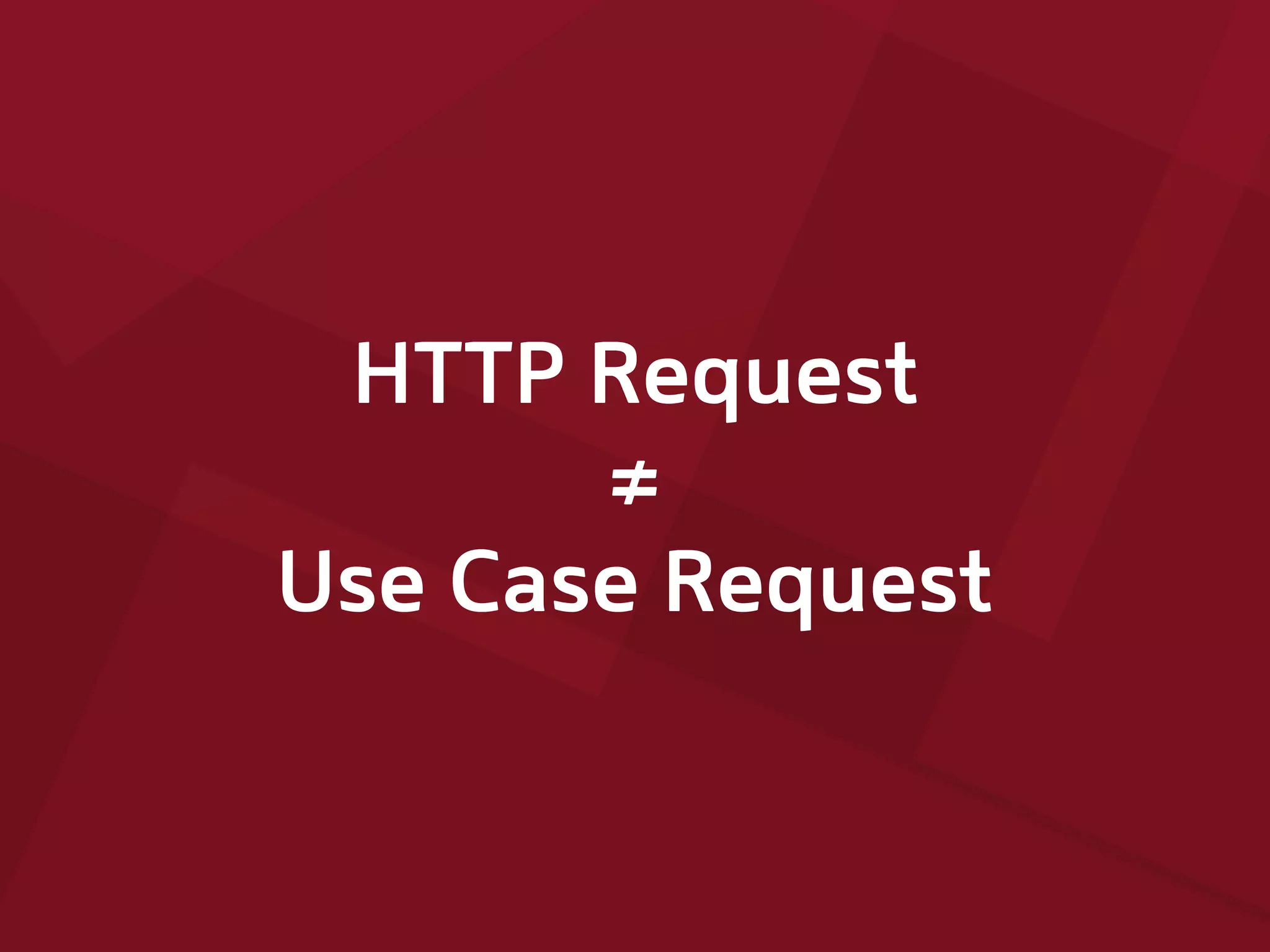 HTTP Request
≠
Use Case Request