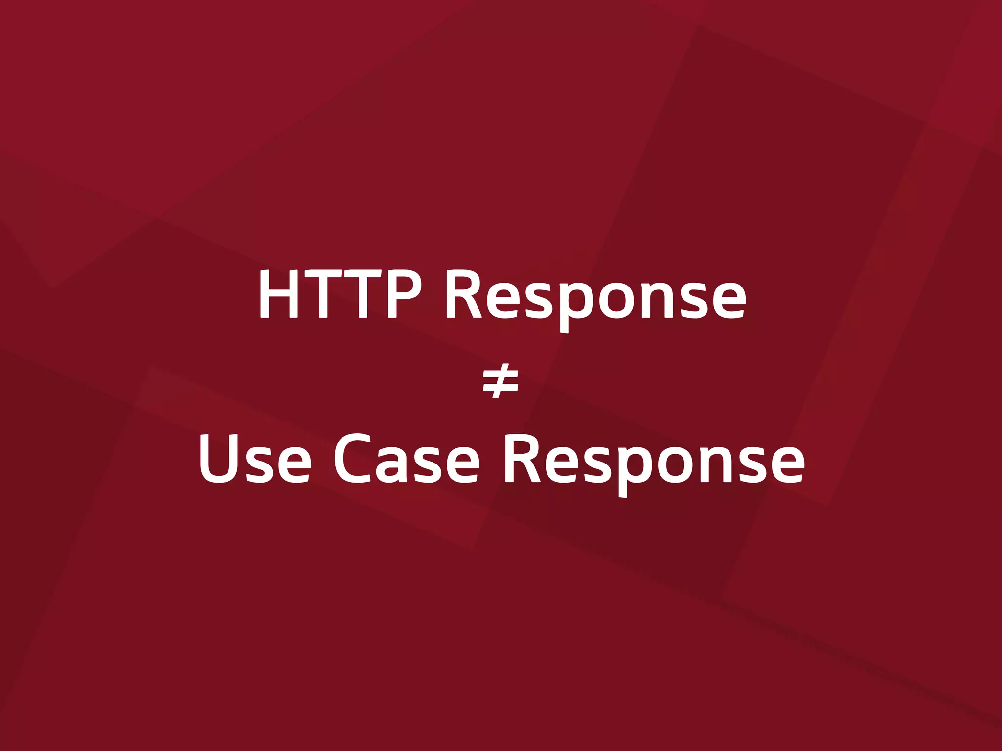 HTTP Response
≠
Use Case Response