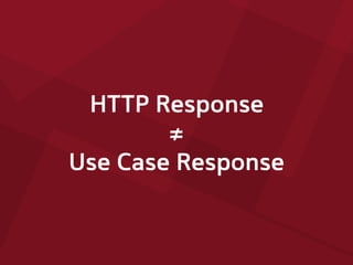 HTTP Response
≠
Use Case Response
 