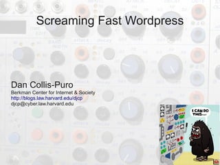 Screaming Fast Wordpress




Dan Collis-Puro
Berkman Center for Internet & Society
http://blogs.law.harvard.edu/djcp
djcp@cyber.law.harvard.edu
 