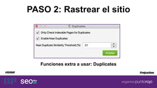 #SEODAY @mjcachon
PASO 2: Rastrear el sitio
Funciones extra a usar: Duplicates
 