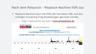 Nach dem Relaunch – Wayback Machine hilft aus
§  Wayback Machine kann mit Hilfe der korrekten URL und den
richtigen Scream...